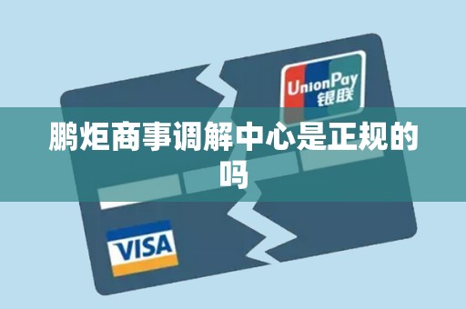 鹏炬商事调解中心是正规的吗 鹏炬商事调解中心是正规的吗