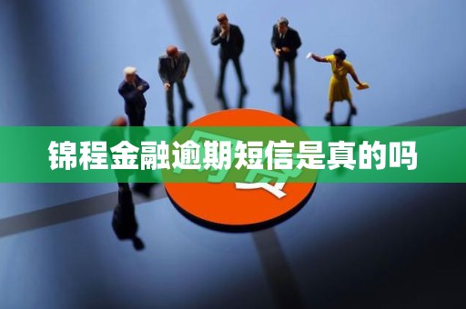锦程金融逾期短信是真的吗 锦程金融逾期短信是真的吗