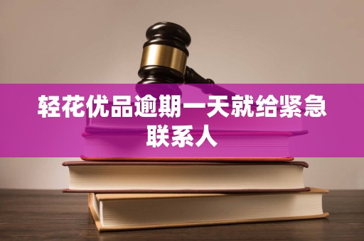 轻花优品逾期一天就给紧急联系人