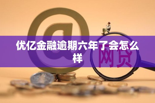 优亿金融逾期六年了会怎么样
