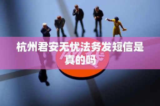 杭州君安无忧法务发短信是真的吗