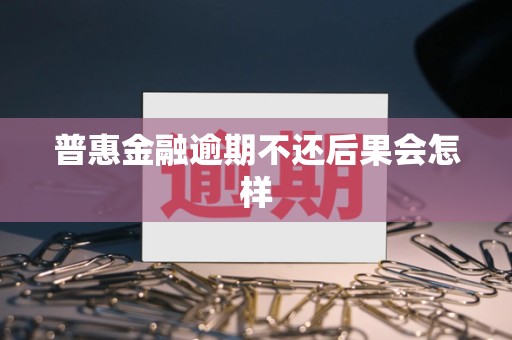 普惠金融逾期不还后果会怎样