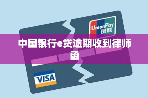 中国银行e贷逾期收到律师函 中国银行e贷逾期收到律师函