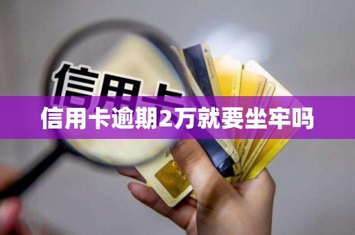 信用卡逾期2万就要坐牢吗