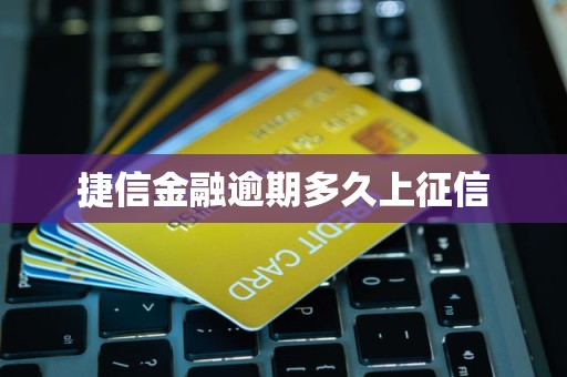 捷信金融逾期多久上征信 捷信金融逾期多久上征信