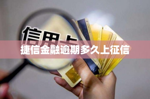 捷信金融逾期多久上征信 捷信金融逾期多久上征信