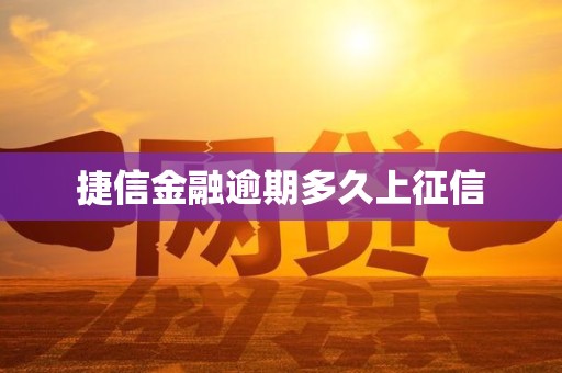 捷信金融逾期多久上征信 捷信金融逾期多久上征信