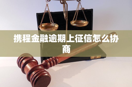 携程金融逾期上征信怎么协商