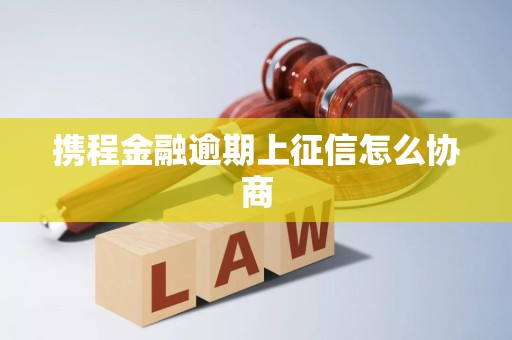 携程金融逾期上征信怎么协商