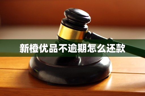 新橙优品不逾期怎么还款 新橙优品不逾期怎么还款