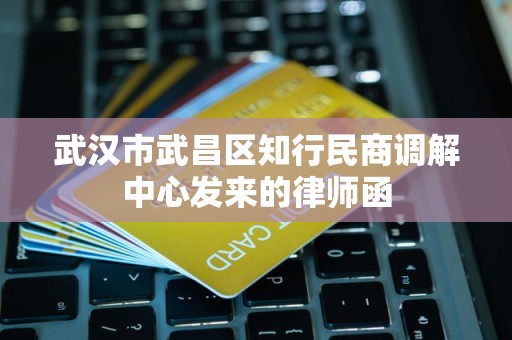 武汉市武昌区知行民商调解中心发来的律师函