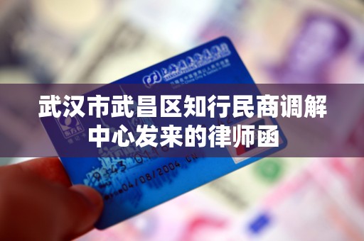 武汉市武昌区知行民商调解中心发来的律师函 武汉市武昌区知行民商调解中心发来的律师函
