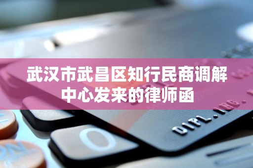 武汉市武昌区知行民商调解中心发来的律师函 武汉市武昌区知行民商调解中心发来的律师函
