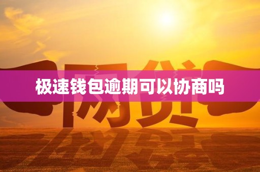 极速钱包逾期可以协商吗 极速钱包逾期可以协商吗