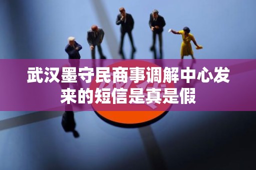 武汉墨守民商事调解中心发来的短信是真是假