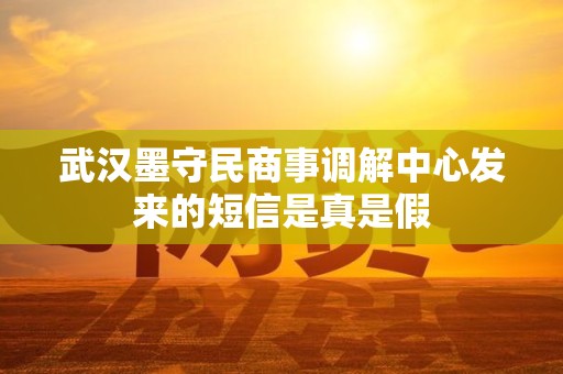 武汉墨守民商事调解中心发来的短信是真是假