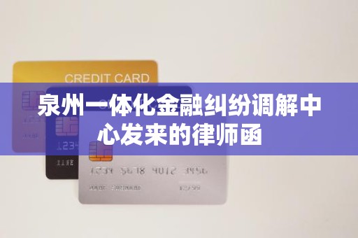 泉州一体化金融纠纷调解中心发来的律师函