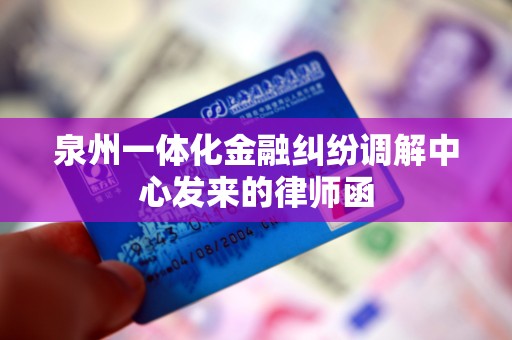 泉州一体化金融纠纷调解中心发来的律师函