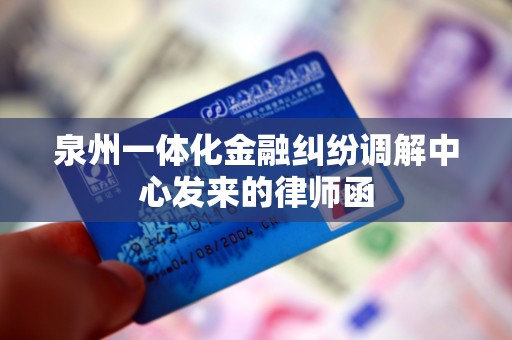 泉州一体化金融纠纷调解中心发来的律师函