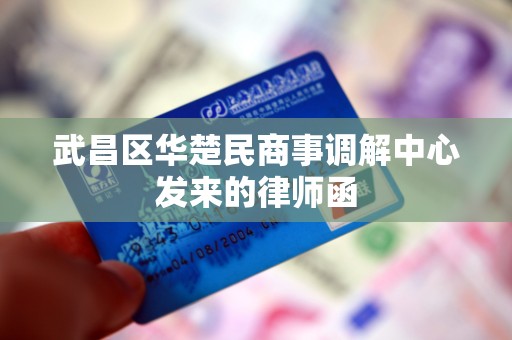 武昌区华楚民商事调解中心发来的律师函 武昌区华楚民商事调解中心发来的律师函