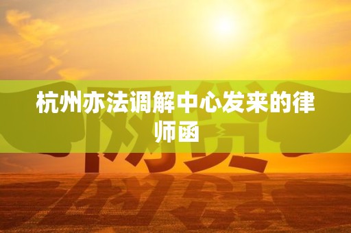 杭州亦法调解中心发来的律师函
