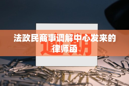 法政民商事调解中心发来的律师函 法政民商事调解中心发来的律师函