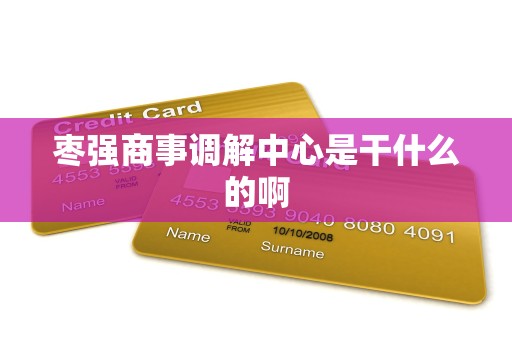 枣强商事调解中心是干什么的啊