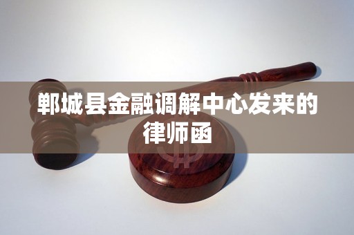 郸城县金融调解中心发来的律师函