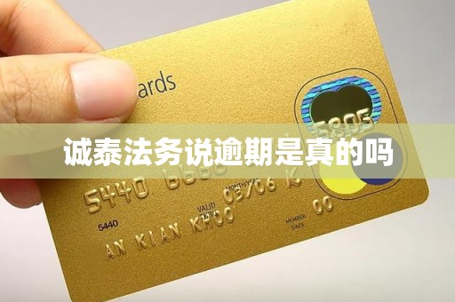 诚泰法务说逾期是真的吗 诚泰法务说逾期是真的吗