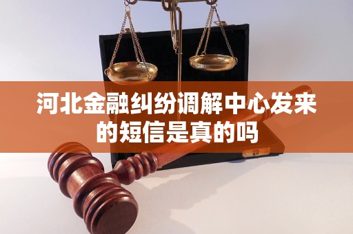 河北金融纠纷调解中心发来的短信是真的吗