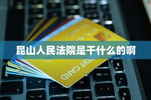 昆山人民法院是干什么的啊