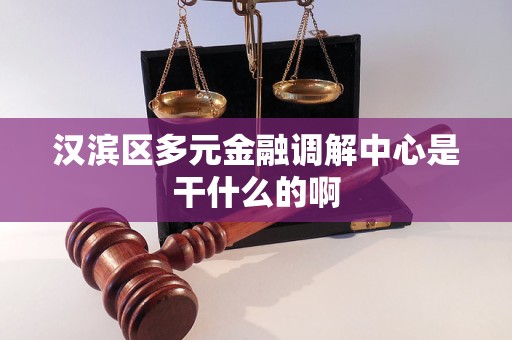 汉滨区多元金融调解中心是干什么的啊 汉滨区多元金融调解中心是干什么的啊