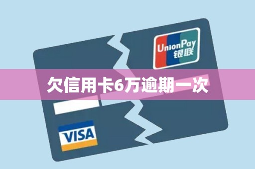 欠信用卡6万逾期一次 欠信用卡6万逾期一次
