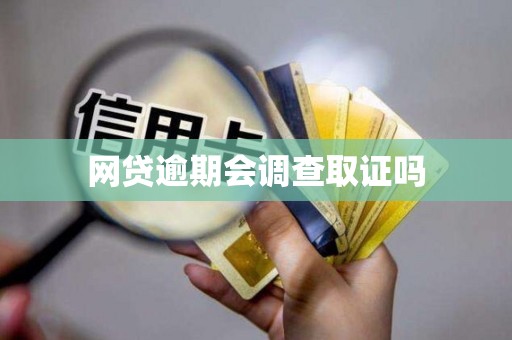 网贷逾期会调查取证吗