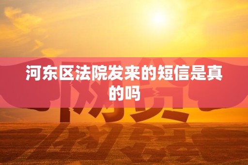 河东区法院发来的短信是真的吗