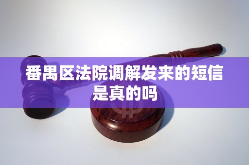 番禺区法院调解发来的短信是真的吗 番禺区法院调解发来的短信是真的吗