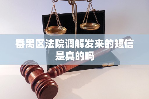 番禺区法院调解发来的短信是真的吗 番禺区法院调解发来的短信是真的吗