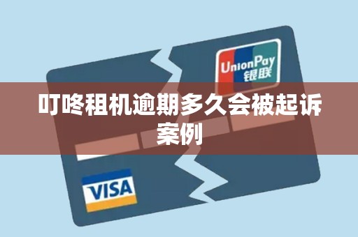 叮咚租机逾期多久会被起诉案例