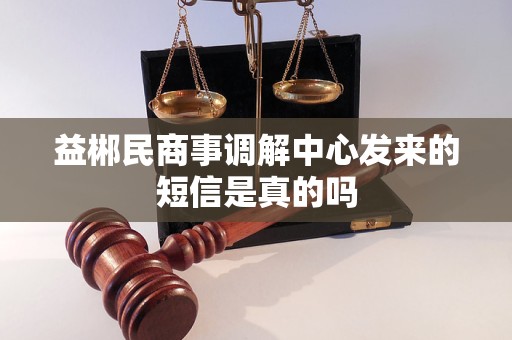 益郴民商事调解中心发来的短信是真的吗