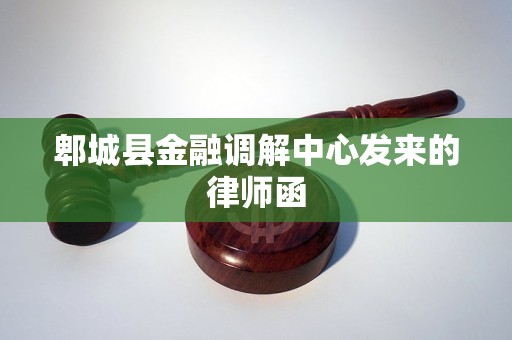 郫城县金融调解中心发来的律师函 郫城县金融调解中心发来的律师函
