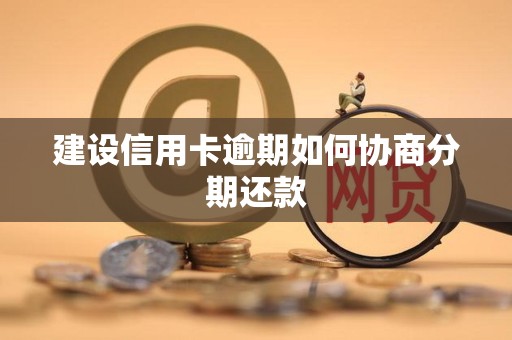 建设信用卡逾期如何协商分期还款