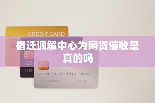 宿迁调解中心为网贷催收是真的吗