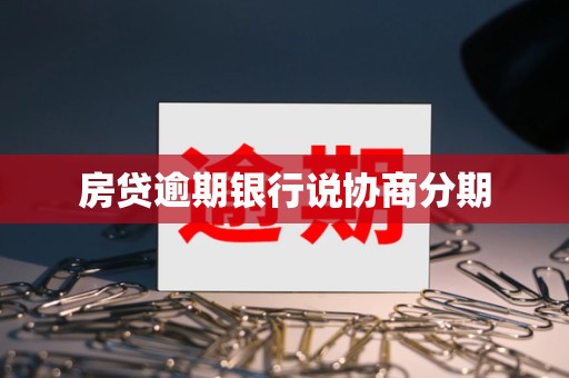 房贷逾期银行说协商分期 房贷逾期银行说协商分期
