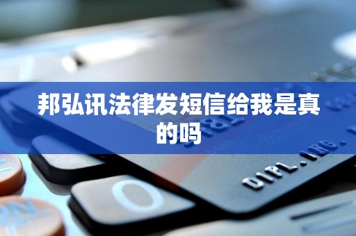 邦弘讯法律发短信给我是真的吗 邦弘讯法律发短信给我是真的吗