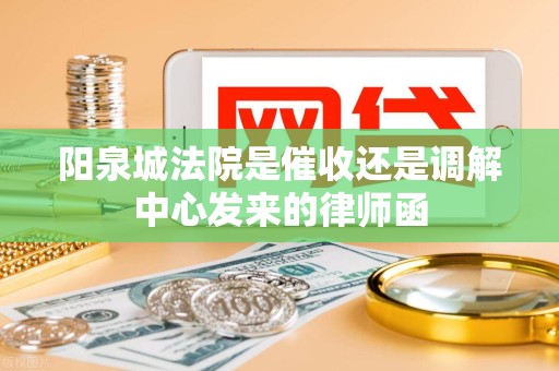 阳泉城法院是催收还是调解中心发来的律师函