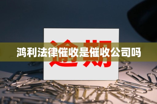 鸿利法律催收是催收公司吗