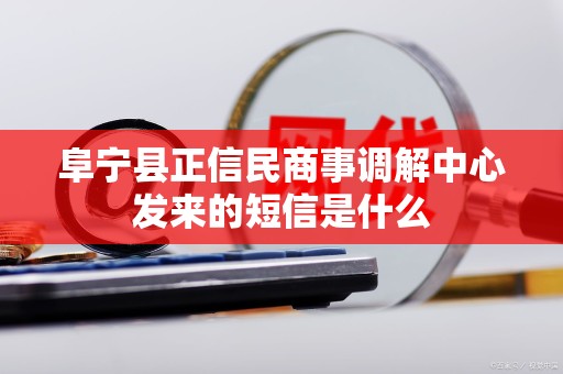 阜宁县正信民商事调解中心发来的短信是什么