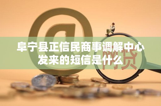 阜宁县正信民商事调解中心发来的短信是什么 阜宁县正信民商事调解中心发来的短信是什么