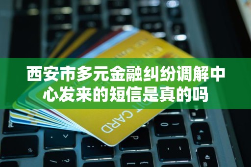 西安市多元金融纠纷调解中心发来的短信是真的吗