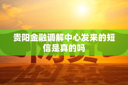贵阳金融调解中心发来的短信是真的吗